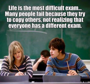 Livet er den vanskeligste eksamen. Mange mislykkes fordi de prøver å kopiere andre og ikke innser at alle har en annen eksamen.
